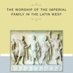 A Family of Gods: The Worship of the Imperial Family in the Latin West