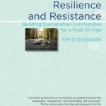 Resilience &amp; Resistance: Building Sustainable Communities for a Post Oil Age