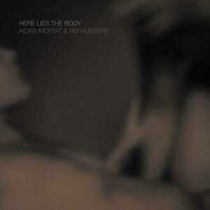 Here Lies The Body by Aidan Moffat &amp; RM Hubbert