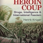 The Great Heroin Coup: Drugs, Intelligence &amp; International Fascism