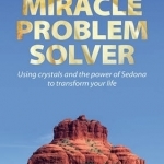 The Miracle Problem Solver: Using Crystals and the Power of Sedona to Transform Your Life