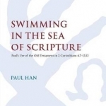 Swimming in the Sea of Scripture: Paul&#039;s Use of the Old Testament in 2 Corinthians 4:7-13:13