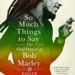 So Much Things to Say: The Oral History of Bob Marley