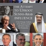Attempt to Uproot Sunni-Arab Influence: A Geo-Strategic Analysis of the Western, Israeli &amp; Iranian Quest for Domination