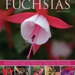 Fuchsias: an Illustrated Guide to Varieties, Cultivation and Care, with Step-by-step Instructions and More Than 130 Beautiful Photographs