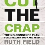 Cut the Crap: The No-Nonsense Plan for a Healthy Body and Mind