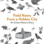 Field Notes From a Hidden City: An Urban Nature Diary