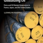 Globalizing Oil: Firms and Oil Market Governance in France, Japan, and the United States