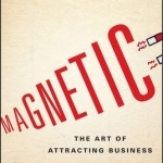 Magnetic: The Art of Attracting Business