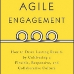 Agile Engagement: How to Drive Lasting Results by Cultivating a Flexible, Responsive, and Collaborative Culture