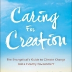 Caring for Creation: The Evangelical&#039;s Guide to Climate Change and a Healthy Environment