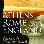 Athens, Rome, and England: America&#039;s Constitutional Heritage