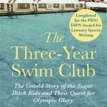 The Three-Year Swim Club: The Untold Story of the Sugar Ditch Kids and Their Quest for Olympic Glory