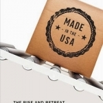 Made in the USA: The Rise and Retreat of American Manufacturing