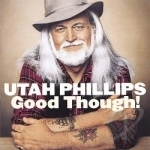 Good Though! by Utah Phillips