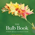 The Bulb Book: A South African Gardener&#039;s Guide