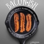 Baconish: Sultry and Smoky Plant-Based Recipes from BLTs to Bacon Mac &amp; Cheese