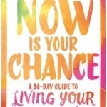 Now is Your Chance: A 30-Day Guide to Living Your Happiest Life Using Positive Psychology