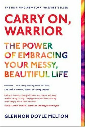 Carry On, Warrior: The Power of Embracing Your Messy, Beautiful Life