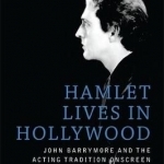 Hamlet Lives in Hollywood: John Barrymore and the Acting Tradition Onscreen