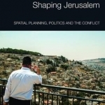 Shaping Jerusalem: Spatial Planning, Politics and the Conflict