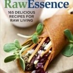 Raw Essence: 165 Delicious Recipes for Raw Living