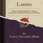 Facts for Ladies: Beauty, Dining by Kinsley&#039;s, House Decoration, Health of Women and Children (Classic Reprint)