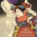 Edo Kabuki in Transition: From the Worlds of the Samurai to the Vengeful Female Ghost