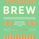 Brew: The Foolproof Guide to Making Your Own Beer at Home