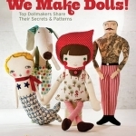 We Make Dolls!: Top Dollmakers Share Their Secrets & Patterns