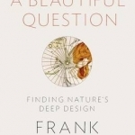 A Beautiful Question: Finding Nature's Deep Design