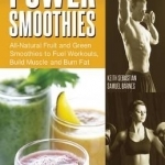 Power Smoothies: All-Natural Fruit and Green Smoothies to Fuel Workouts, Build Muscle and Burn Fat