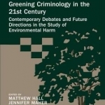 Greening Criminology in the 21st Century: Contemporary Debates and Future Directions in the Study of Environmental Harm