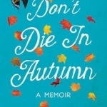Don&#039;t Die in Autumn: A Memoir