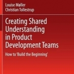 Creating Shared Understanding in Product Development Teams