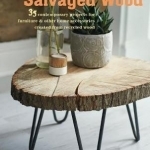 Made with Salvaged Wood: 35 Contemporary Projects for Furniture &amp; Other Home Accessories Created from Recycled Wood