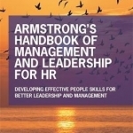 Armstrong&#039;s Handbook of Management and Leadership for HR: Developing Effective People Skills for Better Leadership and Management