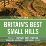 Britain&#039;s Best Small Hills: A Guide to Short Adventures and Wild Walks with Great Views