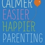 Calmer, Easier, Happier Parenting: The Revolutionary Programme That Transforms Family Life