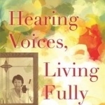 Hearing Voices, Living Fully: Living with the Voices in My Head