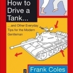 How to Drive a Tank: And Other Everyday Tips for the Modern Gentleman