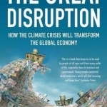 The Great Disruption: How the Climate Crisis Will Transform the Global Economy