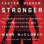 Faster, Higher, Stronger: The New Science of Creating Superathletes, and How You Can Train Like Them