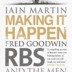 Making it Happen: Fred Goodwin, RBS and the Men Who Blew Up the British Economy