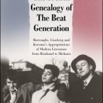 The French Genealogy of the Beat Generation: Burroughs, Ginsberg and Kerouac&#039;s Appropriations of Modern Literature, from Rimbaud to Michaux