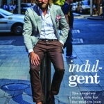 Indulgent: The Complete Style Guide for the Modern Man