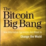The Bitcoin Big Bang: How Alternative Currencies are About to Change the World