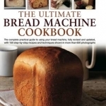 The Ultimate Bread Machine Cookbook: the Complete Practical Guide to Using Your Bread Machine, Fully Revised and Updated, with 150 Step-by-step Recipes and Techniques Shown in More Than 650 Photographs