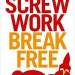 Screw Work Break Free: How to Launch Your Own Money-Making Idea in 30 Days