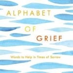 The Alphabet of Grief: Words to Help in Times of Sorrow